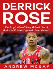 Derrick Rose: The Inspirational Story Behind One of Basketball s Most Dynamic Point Guards