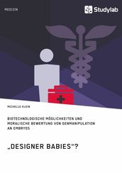  Designer Babies ? Biotechnologische Möglichkeiten und moralische Bewertung von Genmanipulation an Embryos