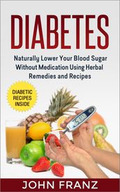 Diabetes - Naturally Lower Your Blood Sugar Without Medication Using Herbal Remedies and Recipes