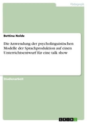 Die Anwendung der psycholinguistischen Modelle der Sprachproduktion auf einen Unterrichtsentwurf für eine talk show