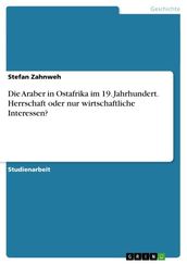 Die Araber in Ostafrika im 19. Jahrhundert. Herrschaft oder nur wirtschaftliche Interessen?