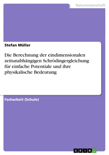 Die Berechnung der eindimensionalen zeitunabhängigen Schrödingergleichung für einfache Potentiale und ihre physikalische Bedeutung - Stefan Muller