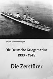 Die Deutsche Kriegsmarine 1933 - 1945: Die Zerstörer