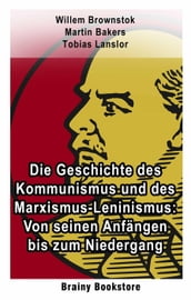 Die Geschichte des Kommunismus und des Marxismus-Leninismus: Von seinen Anfängen bis zum Niedergang