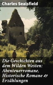 Die Geschichten aus dem Wilden Westen: Abenteuerromane, Historische Romane & Erzählungen