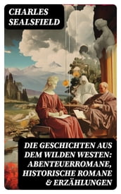 Die Geschichten aus dem Wilden Westen: Abenteuerromane, Historische Romane & Erzählungen