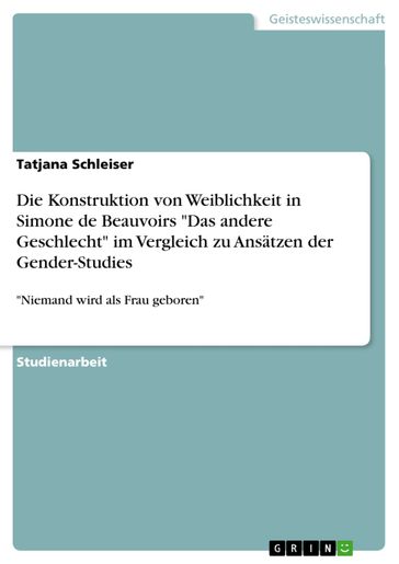 Die Konstruktion von Weiblichkeit in Simone de Beauvoirs 'Das andere Geschlecht' im Vergleich zu Ansätzen der Gender-Studies - Tatjana Schleiser