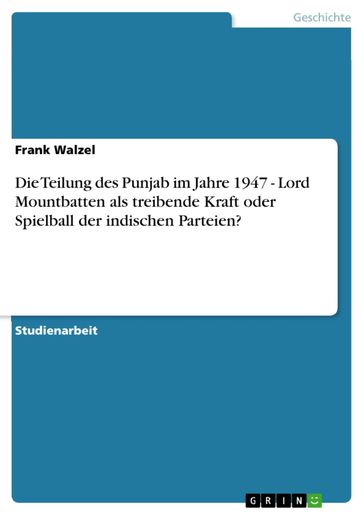 Die Teilung des Punjab im Jahre 1947 - Lord Mountbatten als treibende Kraft oder Spielball der indischen Parteien? - Frank Walzel