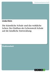 Die künstliche Schule und das wirkliche Leben. Der Einfluss der Lebenswelt Schule auf die kindliche Entwicklung