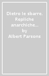 Dietro le sbarre. Repliche anarchiche alle carceri e al crimine