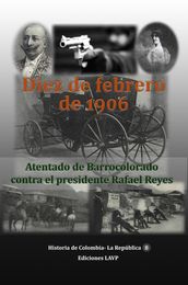 Diez de Febrero de 1906 Atentado de Barrocolorado contra el presidente Rafael Reyes