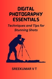 Digital Photography Essentials Techniques and Tips for Stunning Shots