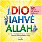 Dio Iahvè Allah. I grandi interrogativi sulle tre religioni ebraismo, cristianesimo, Islam. 100 risposte alle domande dei bambini