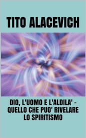 Dio, l uomo e l Aldilà - quello che può rivelare lo spiritismo