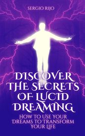Discover the Secrets of Lucid Dreaming: How to Use Your Dreams to Transform Your Life