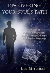 Discovering Your Soul s Path, 8 Cases of Past Life Regression Plus Astrological Charts and Psychic Readings