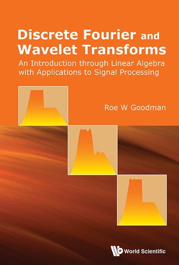 Discrete Fourier And Wavelet Transforms: An Introduction Through Linear Algebra With Applications To Signal Processing - Roe W Goodman