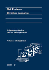 Divertirsi da morire. Il discorso pubblico nell era dello spettacolo