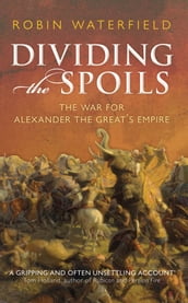 Dividing the Spoils:The War for Alexander the Great s Empire