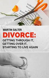 Divorce: Getting Through It, Getting Over It, Starting To Live Again