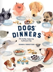 Dogs  Dinners: The healthy, happy way to feed your dog