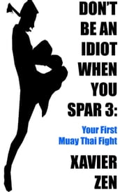 Don t Be An Idiot When You Spar 3: Your First Muay Thai Fight