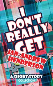 I Don t Really Get Jan-Andrew Henderson: A Short Story Collection