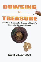 Dowsing for Treasure: The New Successful Treasure Hunter s Essential Dowsing Manual
