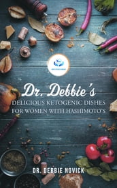 Dr. Debbie s Delicious Ketogenic Dishes for Women with Hashimoto s