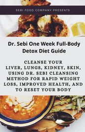 Dr. Sebi One Week Full-Body Detox Diet Guide: Cleanse your liver, lungs, kidney, skin, using Dr. Sebi Cleansing Method for Rapid Weight Loss, Improved Health, And To Reset Your Body