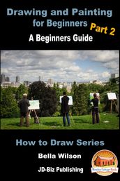 Drawing and Painting for Beginners Part 2: A Beginner s Guide