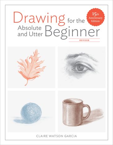 Drawing for the Absolute and Utter Beginner, Revised - Claire Watson Garcia