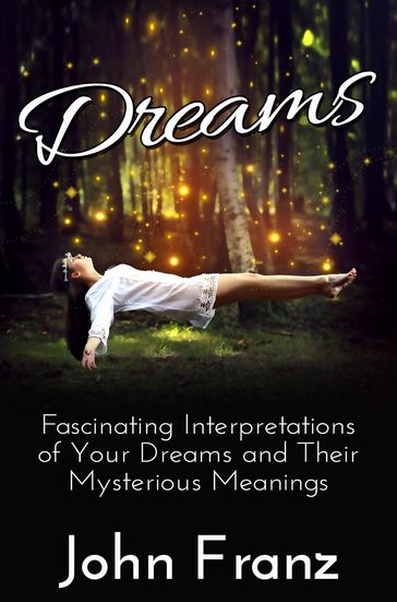 Dreams: Fascinating Interpretations of Your Dreams and Their Mysterious Meanings - John Franz