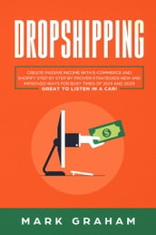 Dropshipping Create Passive Income with E-commerce and Shopify Step by Step by Proven Strategies! New and Improved Ways for Busy Times of 2019 and 2020! Great to Listen in a Car!