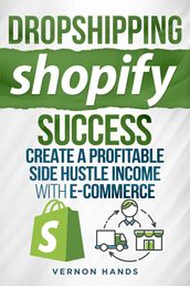 Dropshipping Shopify Success -Create a Profitable Side Hustle Income with Ecommerce