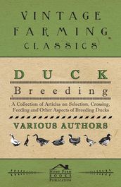 Duck Breeding - A Collection of Articles on Selection, Crossing, Feeding and Other Aspects of Breeding Ducks