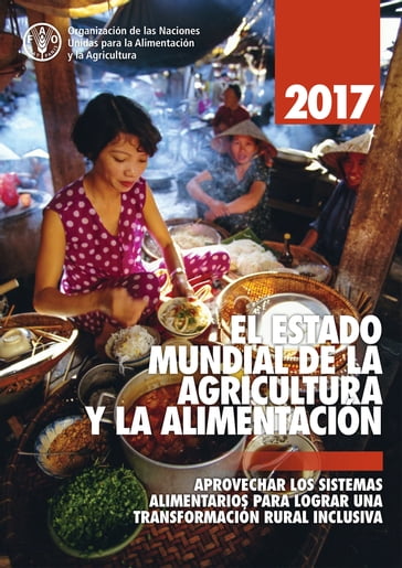 EL ESTADO MUNDIAL DE LA AGRICULTURA Y LA ALIMENTACION 2017. Aprovechar los sistemas alimentarios para lograr una transformación rural inclusive - Organización de las Naciones Unidas para la Alimentación y la Agricultura