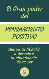 EL GRAN PODER DEL PENSAMIENTO POSITIVO: Activa tu MENTE y descubre la abundancia de tu ser