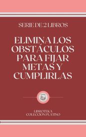 ELIMINA LOS OBSTÁCULOS PARA FIJAR METAS Y CUMPLIRLAS: serie de 2 libros