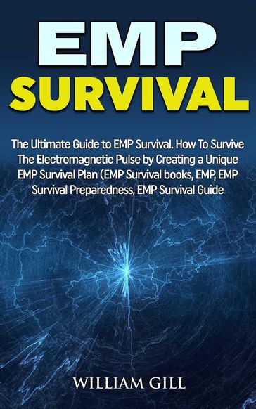 EMP Survival: The Ultimate Guide to EMP Survival. How to Survive The Electromagnetic Pulse By Creating a Unique EMP Survival Plan - William Gill