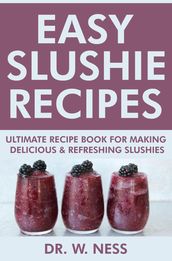 Easy Slushie Recipes: Ultimate Recipe Book for Making Delicious & Refreshing Slushies.