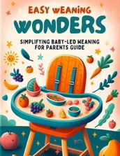 Easy Weaning Wonders- Simplifying Baby-Led Weaning for Parents Guide