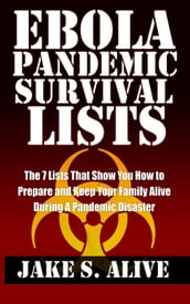 Ebola Pandemic Survival Lists: The 7 Lists that Show You How to Prepare and Keep Your Family Alive During a Pandemic Disaster