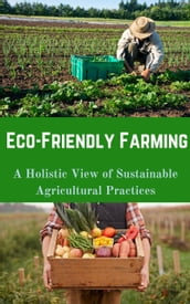 Eco-Friendly Farming : A Holistic View of Sustainable Agricultural Practices