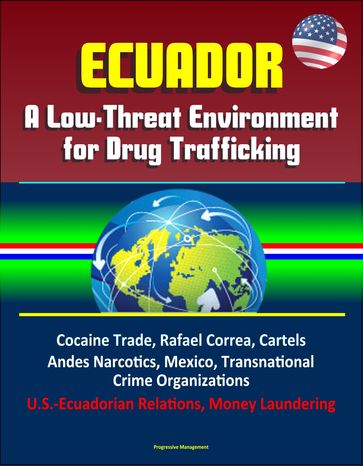 Ecuador: A Low-Threat Environment for Drug Trafficking - Cocaine Trade, Rafael Correa, Cartels, Andes Narcotics, Mexico, Transnational Crime Organizations, U.S.-Ecuadorian Relations, Money Laundering - Progressive Management