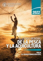 El estado mundial de la pesca y la acuicultura 2022: Hacia la transformación azul