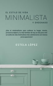 El estilo de vida minimalista y ordenado: ¡use el minimalismo para ordenar su hogar, mente, presencia digital y vida familiar hoy!