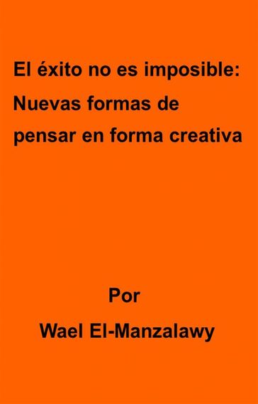 El Éxito No Es Imposible: Nuevas Formas De Pensar En Forma Creativa - Wael El - Manzalawy