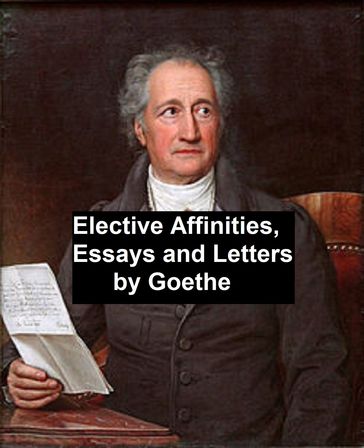 Elective Affinities, Essays, and Letters by Goethe - Johann Wolfgang Von Goethe