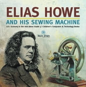 Elias Howe and His Sewing Machine U.S. Economy in the mid-1800s Grade 5 Children s Computers & Technology Books